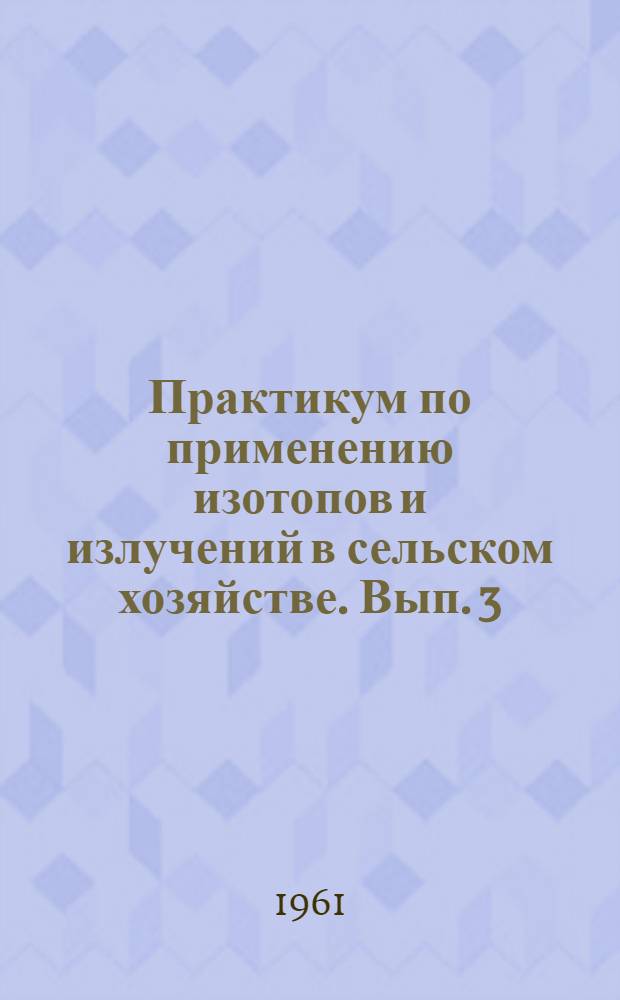Практикум по применению изотопов и излучений в сельском хозяйстве. Вып. 3 : Радиометрия