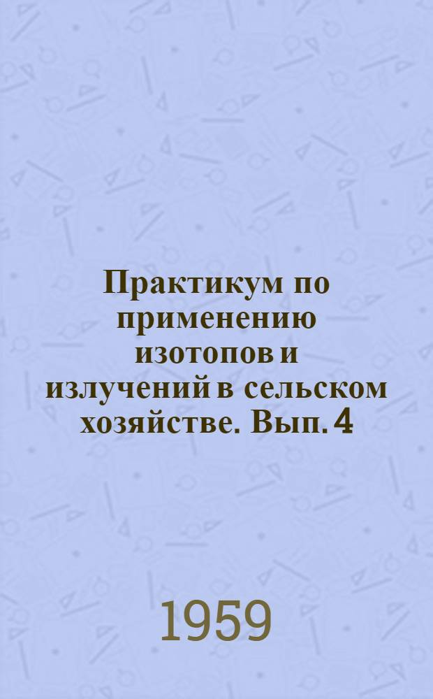Практикум по применению изотопов и излучений в сельском хозяйстве. Вып. 4 : Техника защиты при работе с радиоактивными веществами