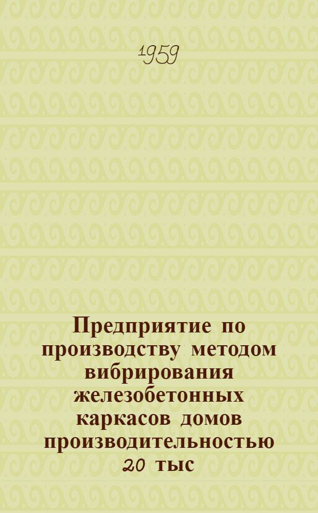 Предприятие по производству методом вибрирования железобетонных каркасов домов производительностью 20 тыс. кв. м жилой площади в год для районов освоения целинных и залежных земель. Альбом 2 : Рабочие чертежи