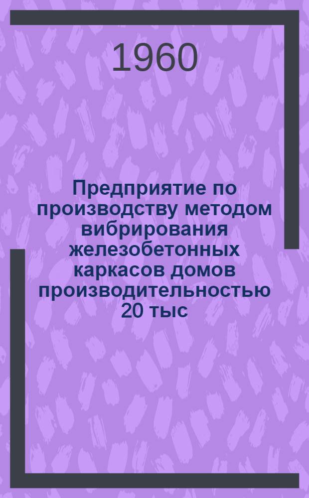Предприятие по производству методом вибрирования железобетонных каркасов домов производительностью 20 тыс. кв. м жилой площади в год для районов освоения целинных и залежных земель. Альбом 4 : Нестандартное оборудование
