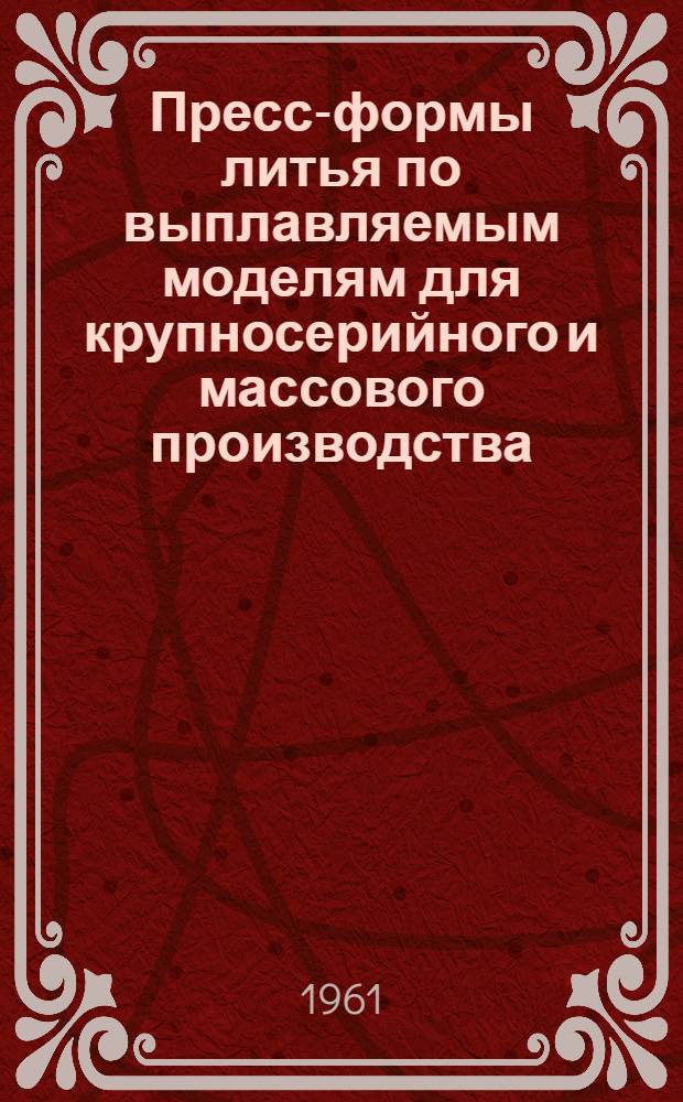 Пресс-формы литья по выплавляемым моделям для крупносерийного и массового производства : Ч. 1-2. Ч. 1