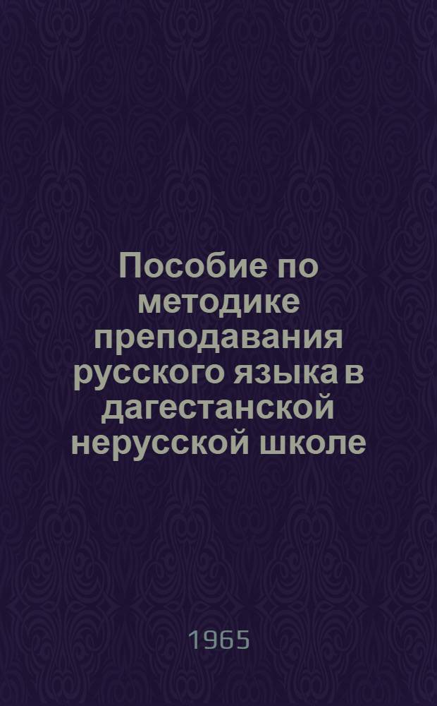 Пособие по методике преподавания русского языка в дагестанской нерусской школе : [В 2 ч.]. Ч. 1 : [Основы методики русского языка в нерусской школе]