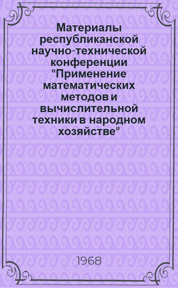 Материалы республиканской научно-технической конференции "Применение математических методов и вычислительной техники в народном хозяйстве". (г. Минск, 23-24 апреля 1968 г.) : Ч. 1-. Ч. 2