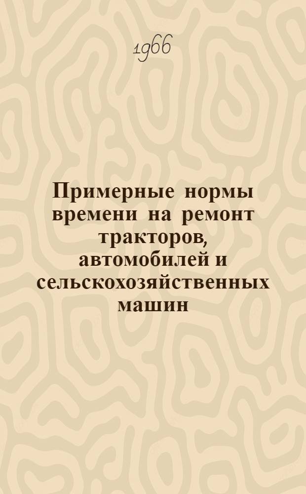 Примерные нормы времени на ремонт тракторов, автомобилей и сельскохозяйственных машин : Ч. 1. Ч. 1