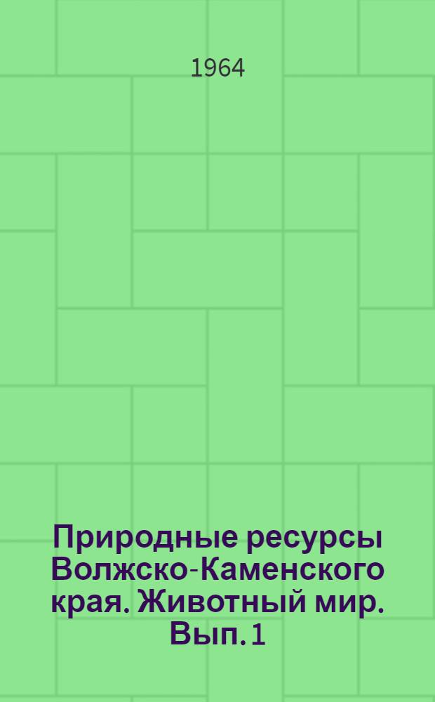 Природные ресурсы Волжско-Каменского края. Животный мир. Вып. 1