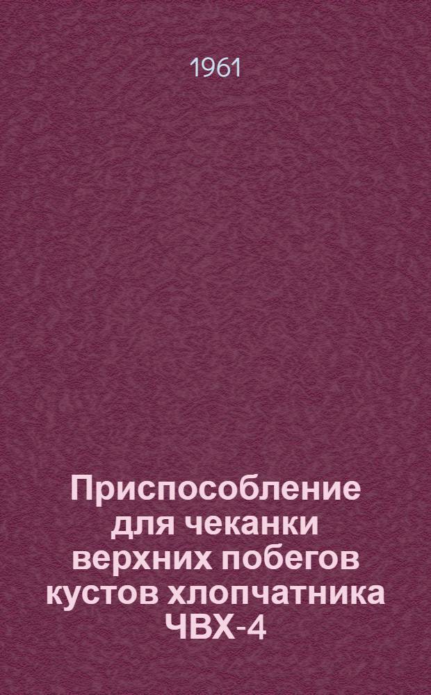 Приспособление для чеканки верхних побегов кустов хлопчатника ЧВХ-4 : Руководство по эксплуатации