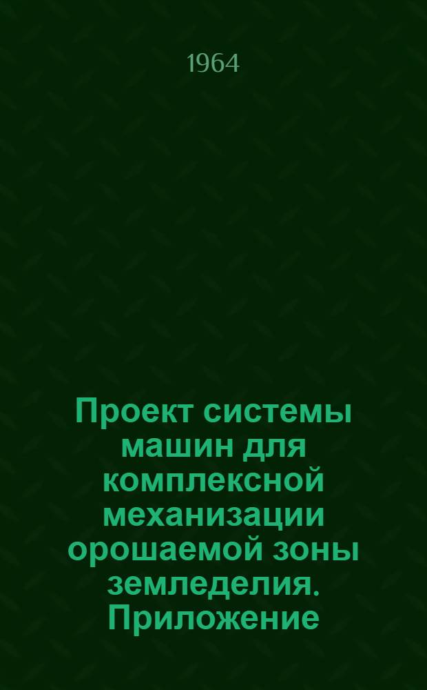 Проект системы машин для комплексной механизации орошаемой зоны земледелия. Приложение...