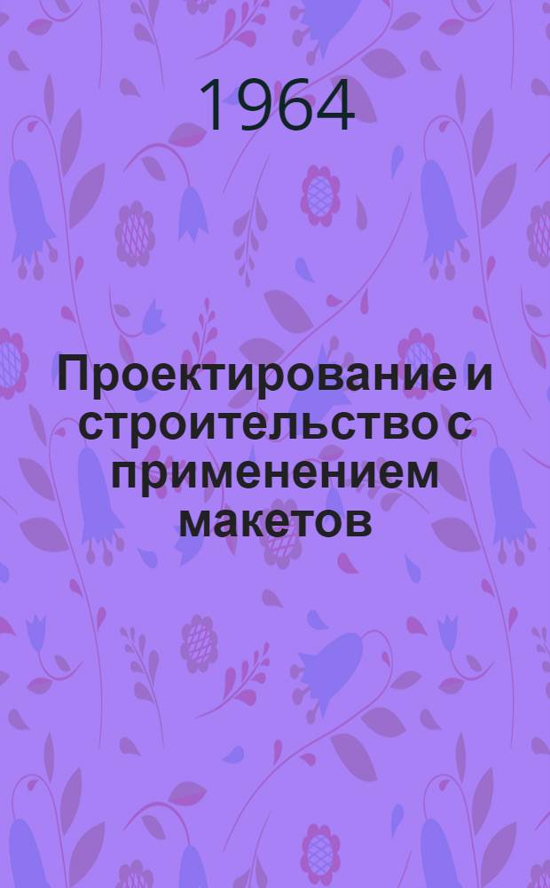 Проектирование и строительство с применением макетов : Обзорно-реферативная информация : Спец. выпуск для информ. участков по макетно-модельному методу проектирования стран-членов СЭВ : 1-