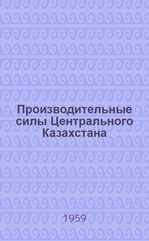 Производительные силы Центрального Казахстана : (Труды Караганд. объед. науч. сессии, состоявшейся 17-22 ноября 1958 г.). Т. 5 : Энергетика и водное хозяйство, строительство и транспорт