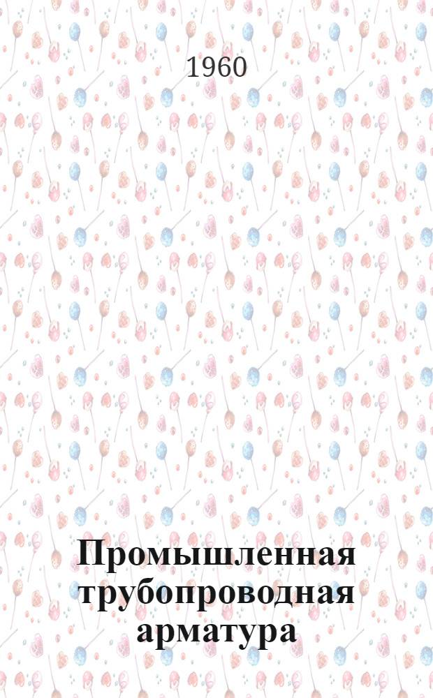 Промышленная трубопроводная арматура : Каталог-справочник Ч. 1-. Ч. 1 : Краны, указатели уровня, запорные и регулирующие вентили