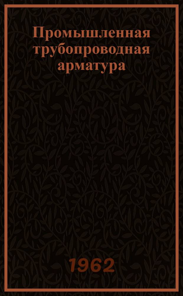 Промышленная трубопроводная арматура : Каталог-справочник Ч. 1-. Ч. 2 : Клапаны обратные, подъемные, приемные и поворотные, задвижки и затворы