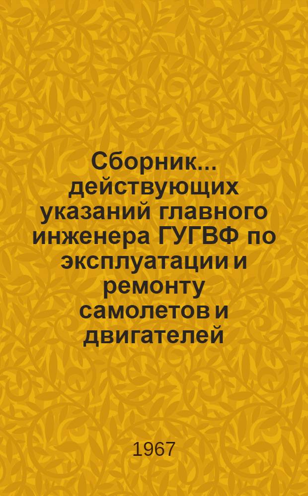 Сборник... действующих указаний главного инженера ГУГВФ по эксплуатации и ремонту самолетов и двигателей... № 7. Ч. 1