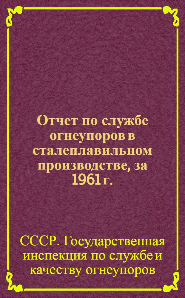 Отчет по службе огнеупоров в сталеплавильном производстве, за 1961 г. : Ч. 1