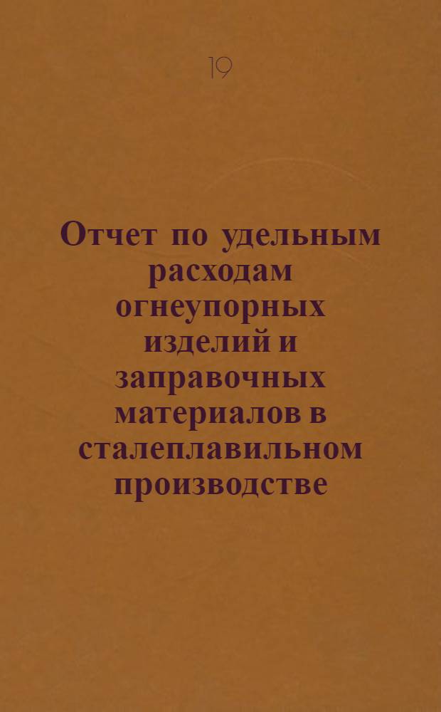 Отчет по удельным расходам огнеупорных изделий и заправочных материалов в сталеплавильном производстве... ... за 1962 год