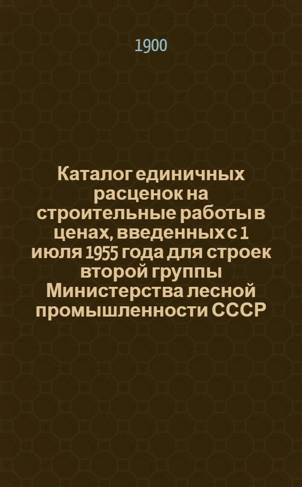 Каталог единичных расценок на строительные работы в ценах, введенных с 1 июля 1955 года для строек второй группы Министерства лесной промышленности СССР, расположенных в Марийской, Удмуртской, Чувашской АССР и в Горьковской, Ивановской, Кировской, Костромской и Ярославской областях 6-го территориального района Союза ССР : Утв. 20/IX 1956 г. : Кн. 1-3