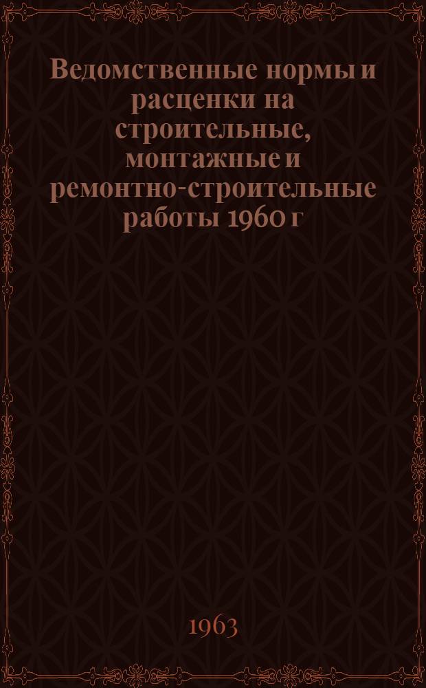 Ведомственные нормы и расценки на строительные, монтажные и ремонтно-строительные работы 1960 г. : Расценки пересчитаны исходя из нового масштаба цен