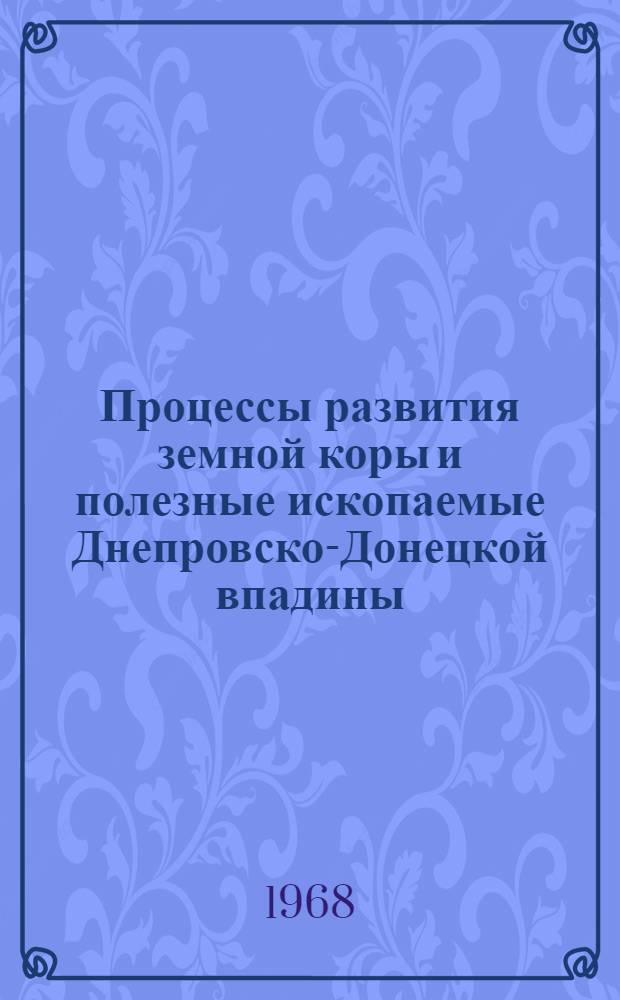 Процессы развития земной коры и полезные ископаемые Днепровско-Донецкой впадины : (Тезисы докладов науч.-техн. конференции НТО нефт. и газовой пром-сти)
