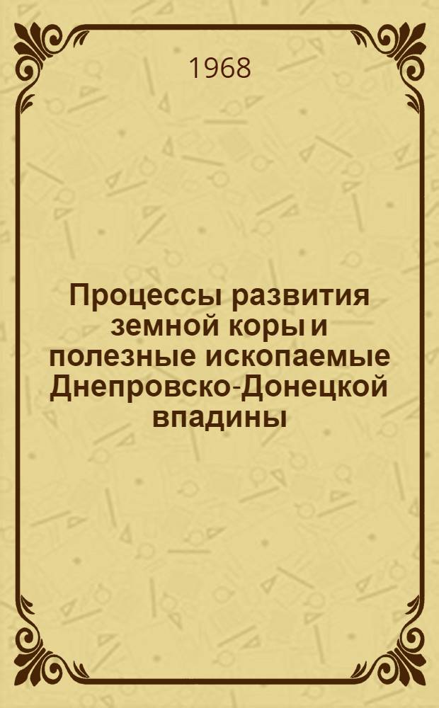 Процессы развития земной коры и полезные ископаемые Днепровско-Донецкой впадины : (Тезисы докладов науч.-техн. конференции НТО нефт. и газовой пром-сти). Разд. 2