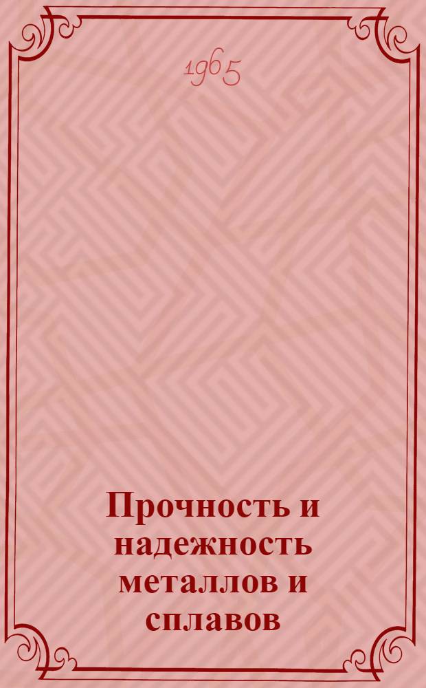 Прочность и надежность металлов и сплавов : Материалы к краткосрочному семинару (с 16 по 18 ноября 1965 г.)