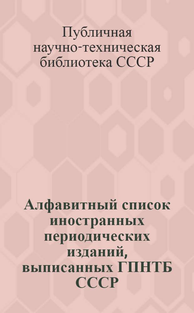 Алфавитный список иностранных периодических изданий, выписанных ГПНТБ СССР