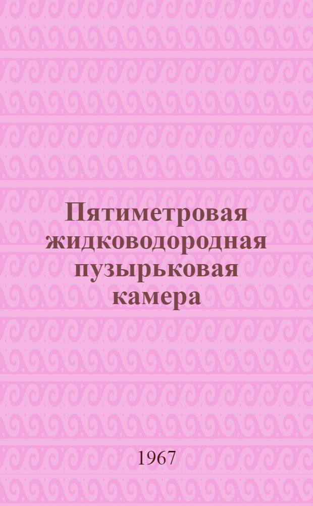 Пятиметровая жидководородная пузырьковая камера : Ч. 1-2