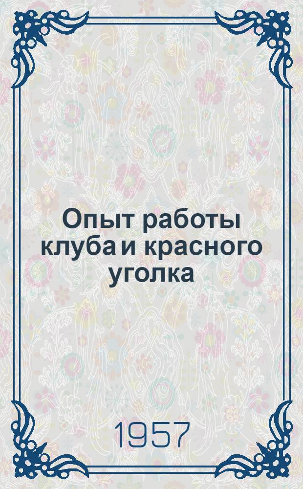 Опыт работы клуба и красного уголка : Клуб Карамышевск. района Гидросооружений канала им. Москвы и красный уголок жилищно-коммун. отд. Моск. бассейного упр. ГУПР