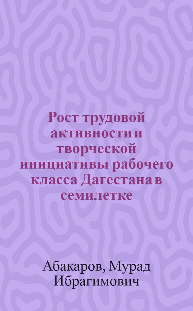 Рост трудовой активности и творческой инициативы рабочего класса Дагестана в семилетке (1959-1963 гг.) : Автореферат дис. на соискание учен. степени кандидата ист. наук