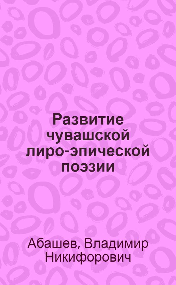 Развитие чувашской лиро-эпической поэзии (поэмы) : Автореферат дис. на соискание учен. степени кандидата филол. наук