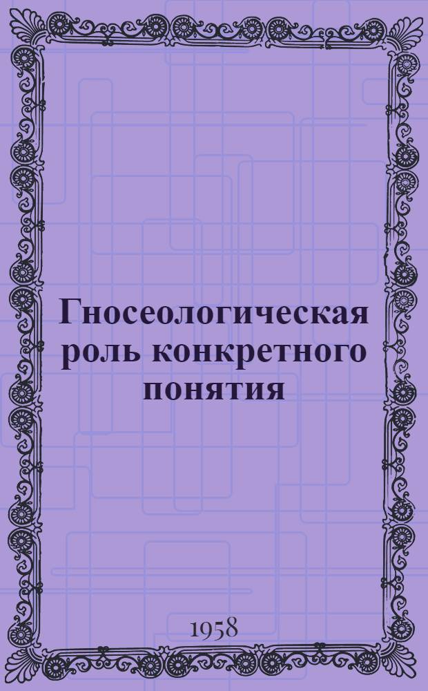Гносеологическая роль конкретного понятия : Автореферат дис. на соискание учен. степени кандидата филос. наук