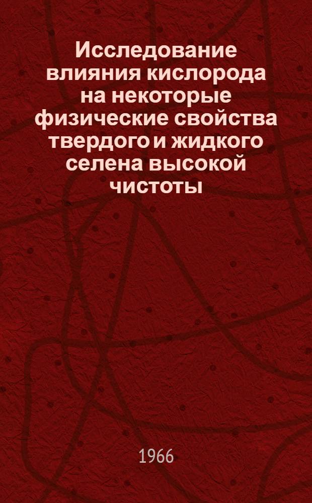 Исследование влияния кислорода на некоторые физические свойства твердого и жидкого селена высокой чистоты : Автореферат дис. на соискание учен. степени канд. физ.-мат. наук