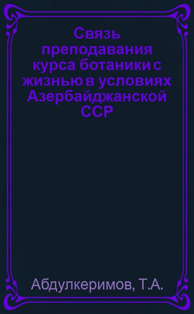 Связь преподавания курса ботаники с жизнью в условиях Азербайджанской ССР (в V-VI классах) : Автореферат дис. на соискание учен. степени канд. пед. наук : (732)