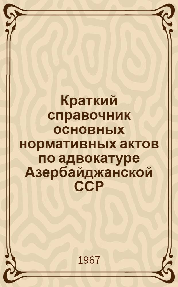 Краткий справочник основных нормативных актов по адвокатуре Азербайджанской ССР