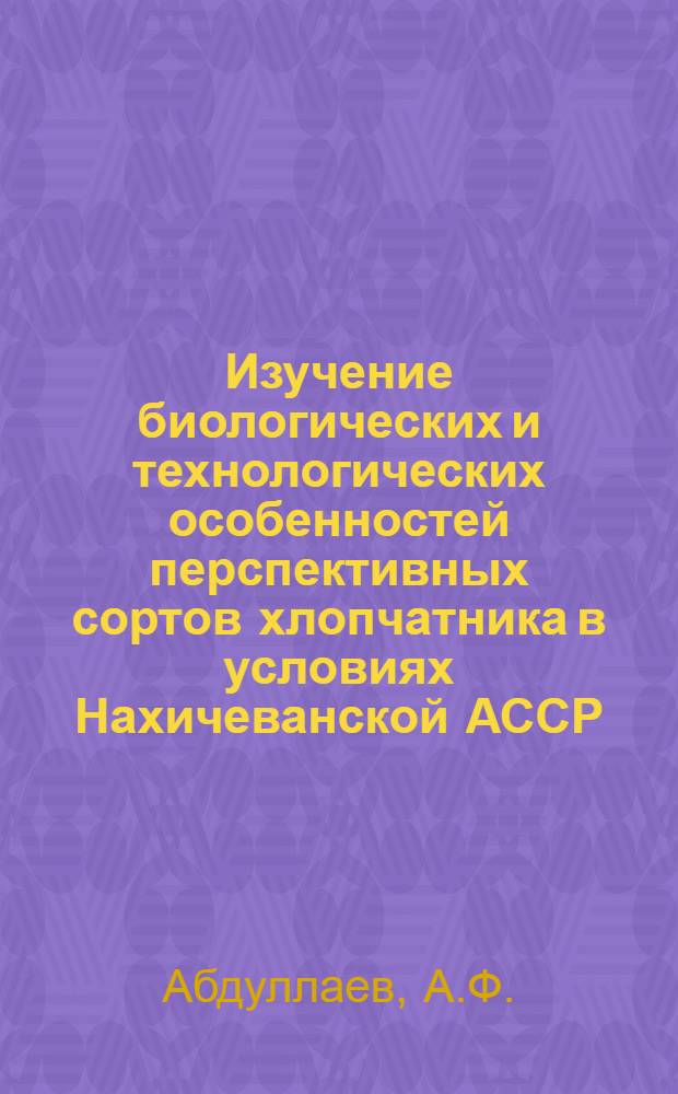 Изучение биологических и технологических особенностей перспективных сортов хлопчатника в условиях Нахичеванской АССР : Автореферат дис. на соискание учен. степени канд. с.-х. наук