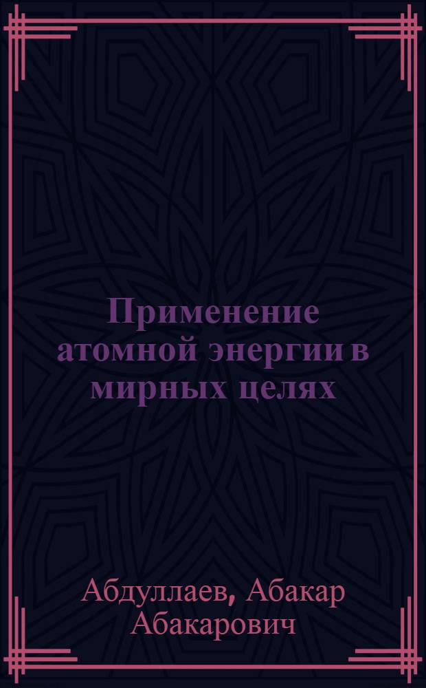 Применение атомной энергии в мирных целях : (Материал к лекции № 78)