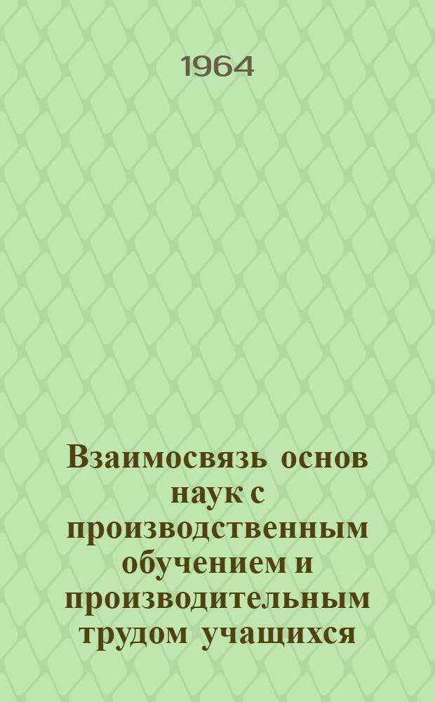 Взаимосвязь основ наук с производственным обучением и производительным трудом учащихся : (На основе материалов по физике и математике) : Автореферат дис. на соискание учен. степени кандидата пед. наук