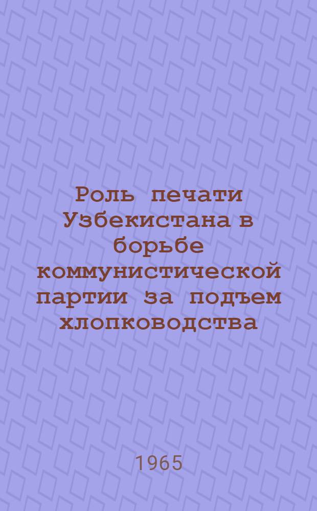 Роль печати Узбекистана в борьбе коммунистической партии за подъем хлопководства (1953-1959 гг.) : Автореферат дис. на соискание учен. степени кандидата ист. наук