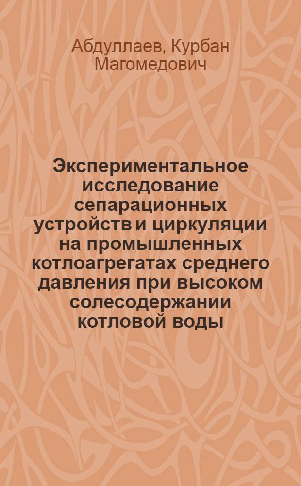 Экспериментальное исследование сепарационных устройств и циркуляции на промышленных котлоагрегатах среднего давления при высоком солесодержании котловой воды, в целях перевода котлоагрегатов на непосредственное питание умягченной морской водой : Автореферат дис. на соискание учен. степени канд. техн. наук