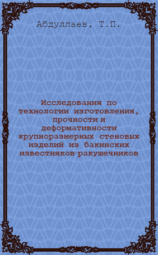 Исследования по технологии изготовления, прочности и деформативности крупноразмерных стеновых изделий из бакинских известняков-ракушечников : Автореферат дис. на соискание учен. степени канд. техн. наук