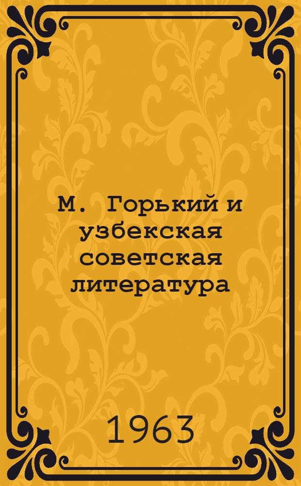М. Горький и узбекская советская литература : (Некоторые вопросы горьковских традиций в узб. советской прозе) : Автореферат дис. на соискание учен. степени кандидата филол. наук