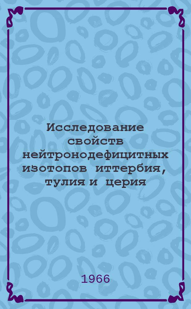 Исследование свойств нейтронодефицитных изотопов иттербия, тулия и церия : 3074 : Автореферат дис. на соискание учен. степени канд. физ.-мат. наук