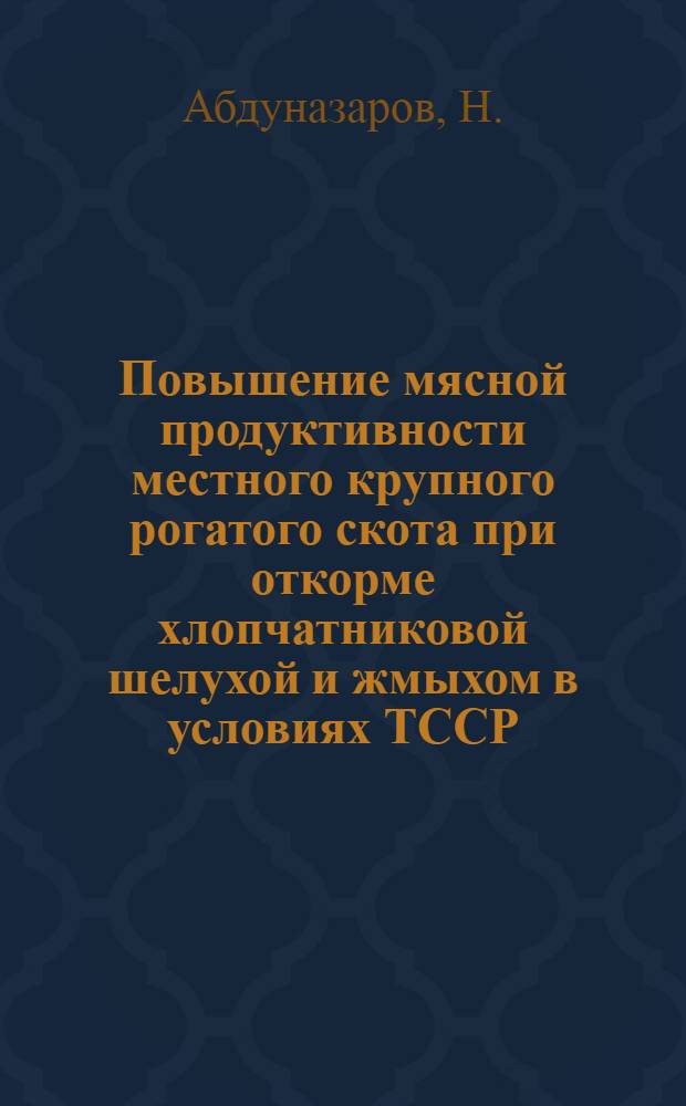 Повышение мясной продуктивности местного крупного рогатого скота при откорме хлопчатниковой шелухой и жмыхом в условиях ТССР : Автореферат дис. на соискание учен. степени кандидата вет. наук