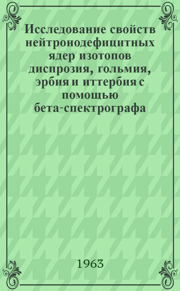 Исследование свойств нейтронодефицитных ядер изотопов диспрозия, гольмия, эрбия и иттербия с помощью бета-спектрографа : Автореферат дис. на соискание учен. степени кандидата физ.-мат. наук