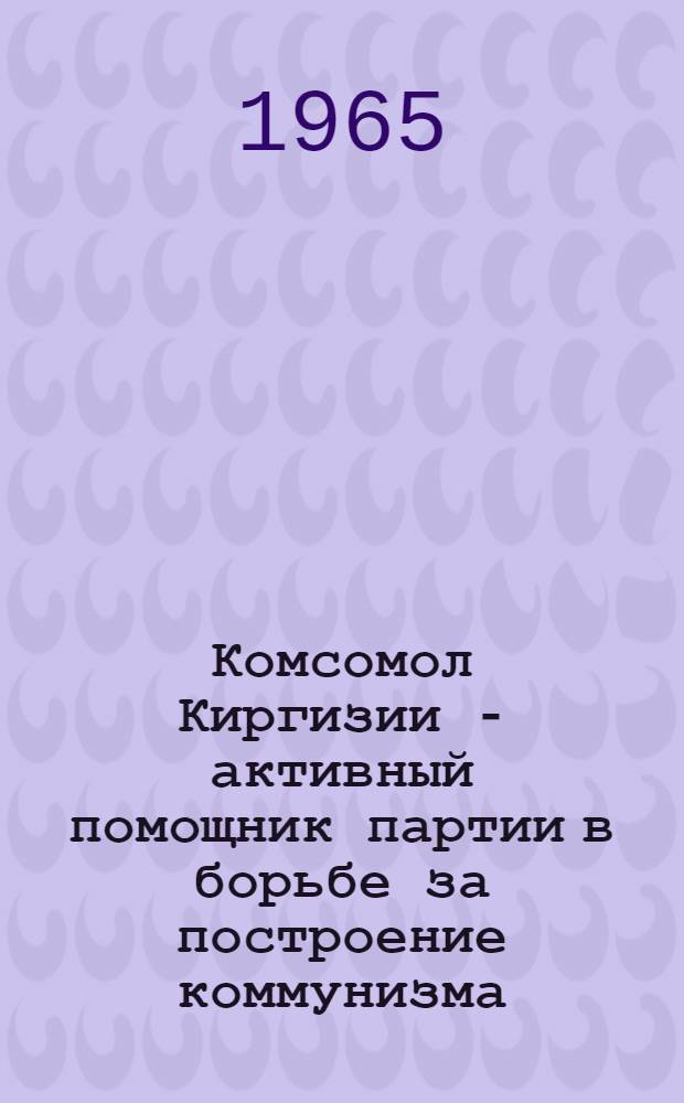 Комсомол Киргизии - активный помощник партии в борьбе за построение коммунизма (1959-1963 г.) : Автореферат дис. на соискание учен. степени кандидата ист. наук