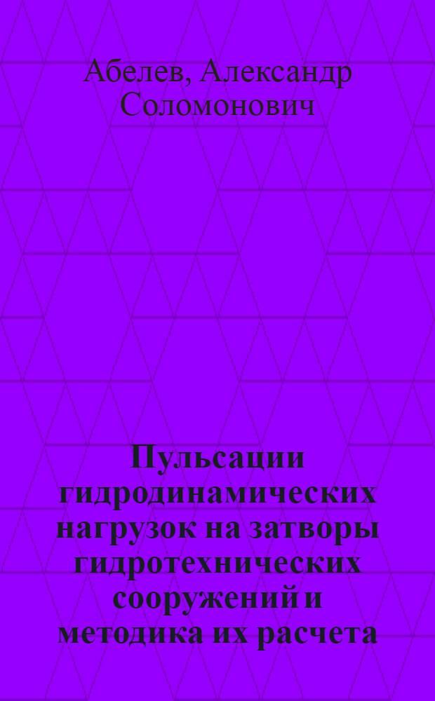 Пульсации гидродинамических нагрузок на затворы гидротехнических сооружений и методика их расчета : Доклад, обобщающий труды, представл. к защите на соискание учен. степени доктора техн. наук