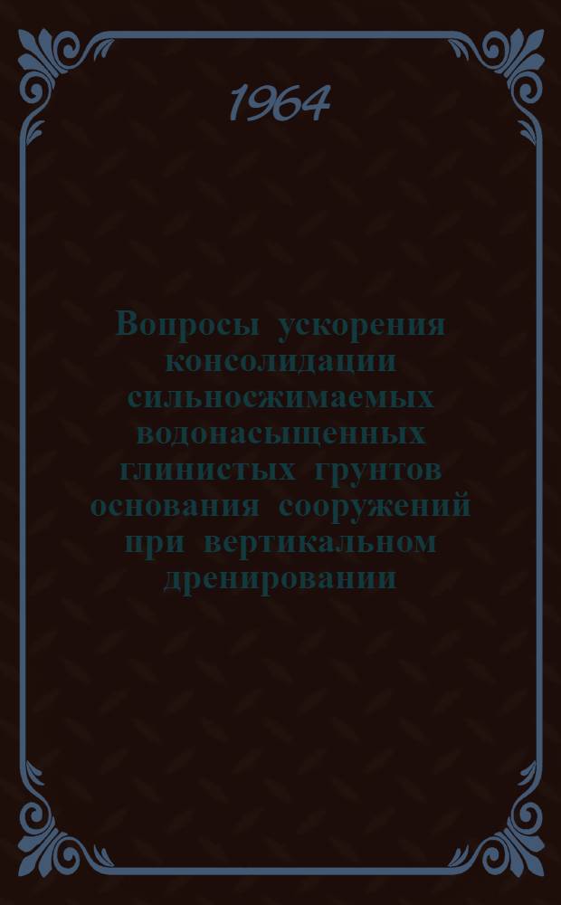 Вопросы ускорения консолидации сильносжимаемых водонасыщенных глинистых грунтов основания сооружений при вертикальном дренировании : Автореферат дис. на соискание учен. степени кандидата техн. наук