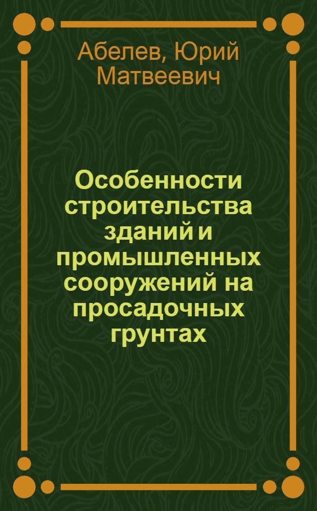 Особенности строительства зданий и промышленных сооружений на просадочных грунтах : (Доклад по материалам опубл. работ автора за период 1931-1959 гг. на соискание учен. степени доктора техн. наук)