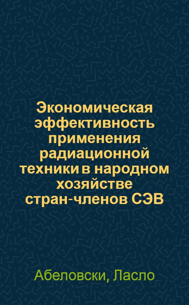 Экономическая эффективность применения радиационной техники в народном хозяйстве стран-членов СЭВ : (На примере ВНР) : Автореферат дис. на соискание учен. степени канд. экон. наук
