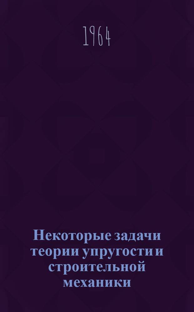 Некоторые задачи теории упругости и строительной механики : Автореферат дис. на соискание учен. степени доктора техн. наук