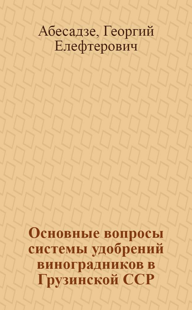 Основные вопросы системы удобрений виноградников в Грузинской ССР : Автореферат дис. работы на соискание учен. степени доктора с.-х. наук