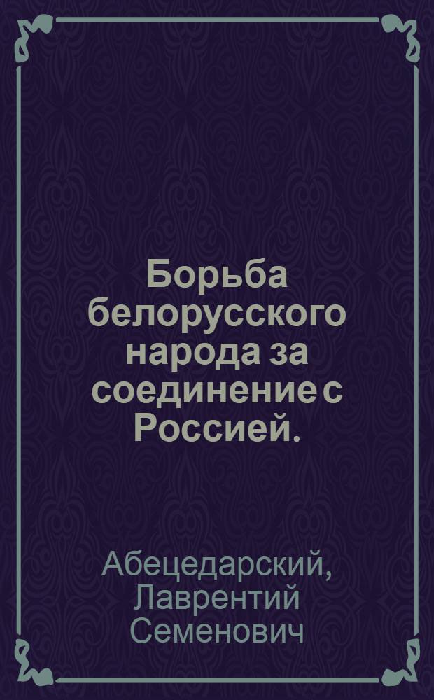 Борьба белорусского народа за соединение с Россией. (Вторая половина XVI-XVII вв.) : Автореферат дис. на соискание учен. степени доктора ист. наук
